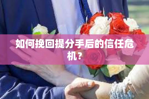 如何挽回提分手后的信任危机？