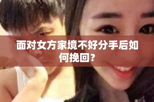 面对女方家境不好分手后如何挽回？