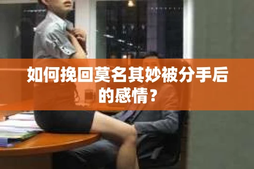 如何挽回莫名其妙被分手后的感情？
