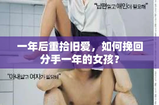一年后重拾旧爱，如何挽回分手一年的女孩？
