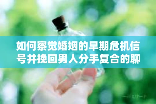 如何察觉婚姻的早期危机信号并挽回男人分手复合的聊天技巧？