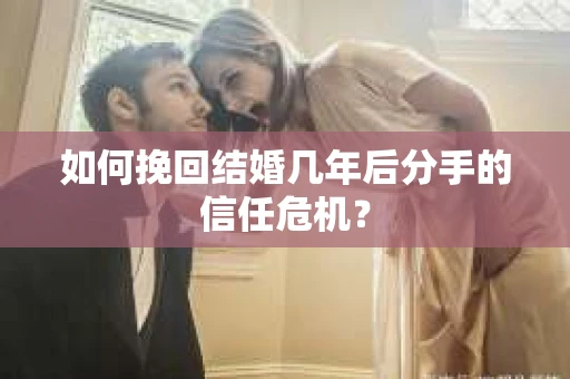 如何挽回结婚几年后分手的信任危机? 如何挽回结婚几年后分手的信任危机?