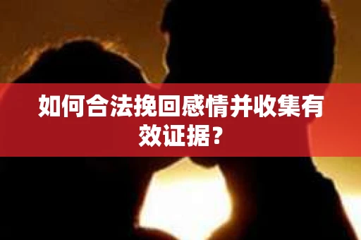 如何合法挽回感情并收集有效证据？