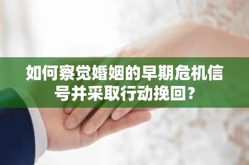 如何察觉婚姻的早期危机信号并采取行动挽回？