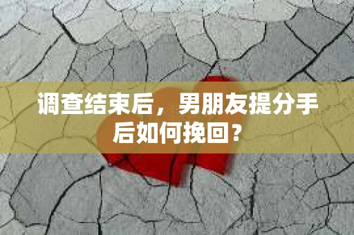 调查结束后，男朋友提分手后如何挽回？