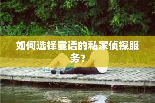 如何选择靠谱的私家侦探服务？