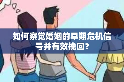 如何察觉婚姻的早期危机信号并有效挽回？