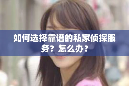 如何选择靠谱的私家侦探服务？怎么办？