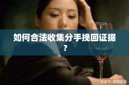 如何合法收集分手挽回证据？