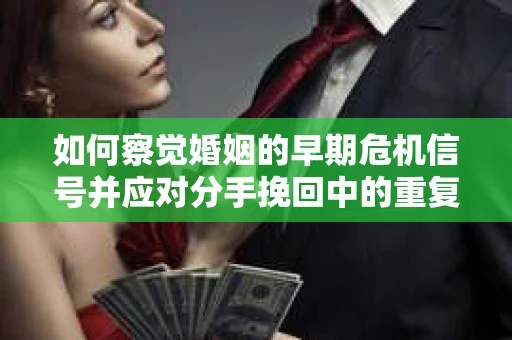 如何察觉婚姻的早期危机信号并应对分手挽回中的重复错误？