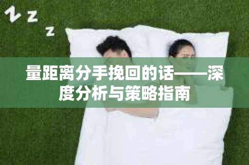 量距离分手挽回的话——深度分析与策略指南