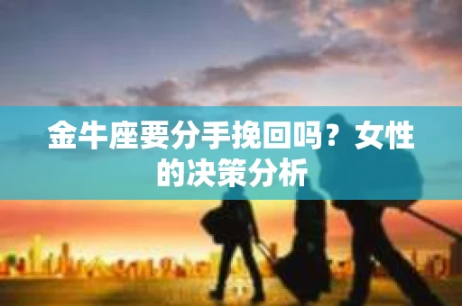 金牛座要分手挽回吗？女性的决策分析