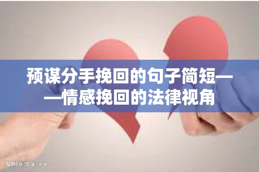预谋分手挽回的句子简短——情感挽回的法律视角