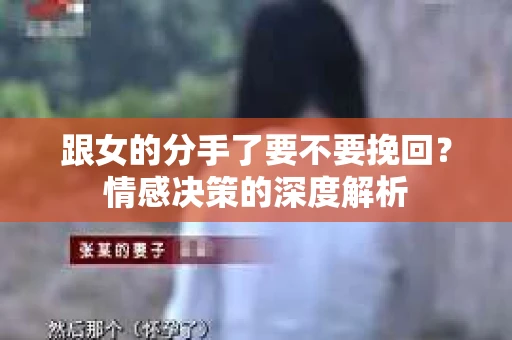 跟女的分手了要不要挽回？情感决策的深度解析