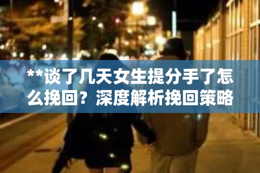 **谈了几天女生提分手了怎么挽回？深度解析挽回策略**
