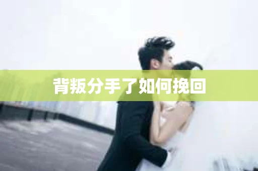 背叛分手了如何挽回