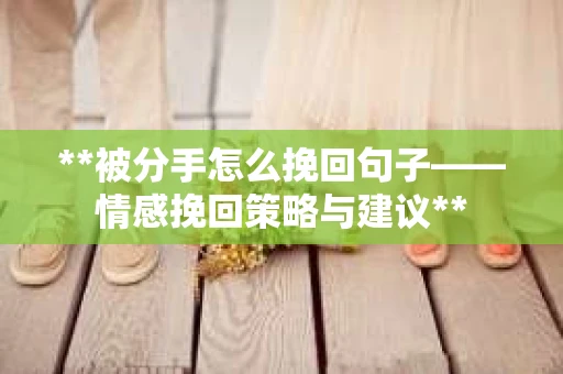**被分手怎么挽回句子——情感挽回策略与建议**