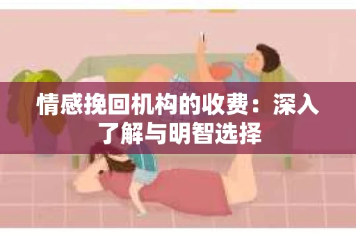 情感挽回机构的收费：深入了解与明智选择