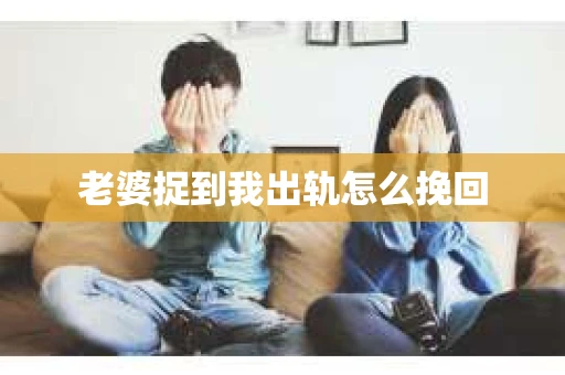 老婆捉到我出轨怎么挽回