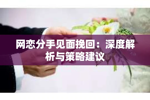 网恋分手见面挽回：深度解析与策略建议