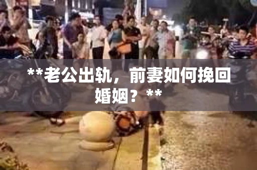 **老公出轨，前妻如何挽回婚姻？**