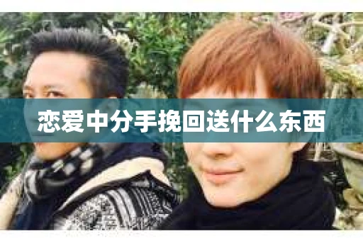 恋爱中分手挽回送什么东西