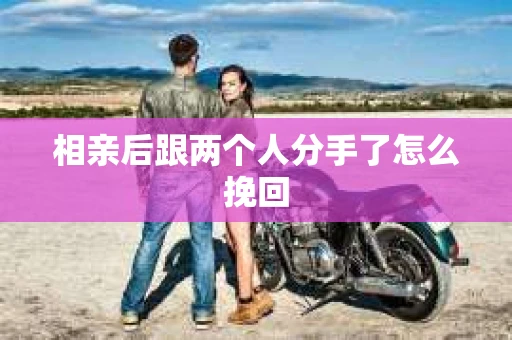 相亲后跟两个人分手了怎么挽回