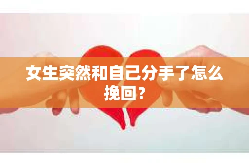 女生突然和自己分手了怎么挽回？