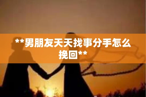 **男朋友天天找事分手怎么挽回**
