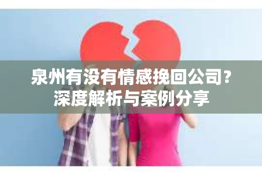 泉州有没有情感挽回公司？深度解析与案例分享