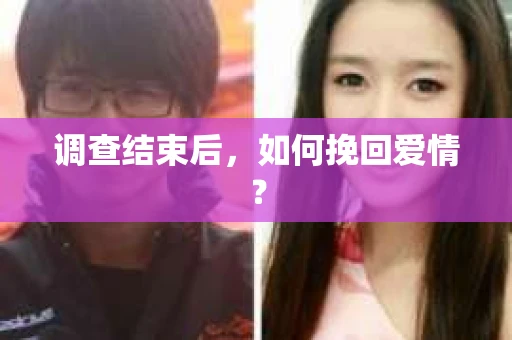 调查结束后，如何挽回爱情？