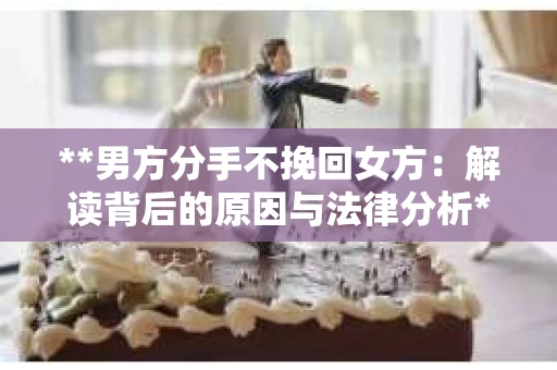 **男方分手不挽回女方：解读背后的原因与法律分析**