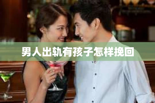 男人出轨有孩子怎样挽回