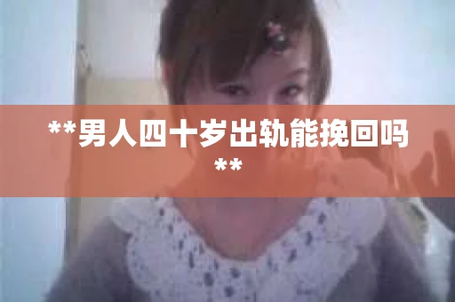 **男人四十岁出轨能挽回吗**