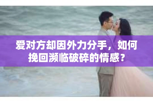 爱对方却因外力分手，如何挽回濒临破碎的情感？