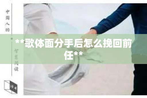 **歌体面分手后怎么挽回前任**