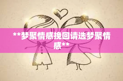 **梦聚情感挽回请选梦聚情感**