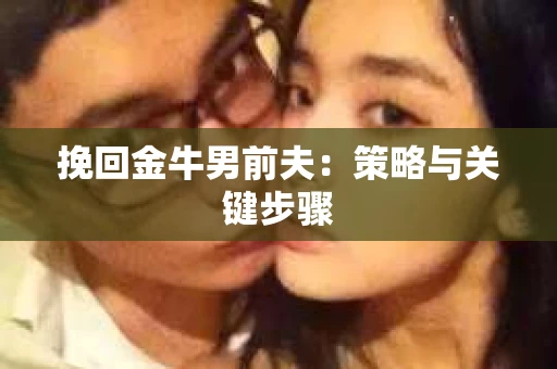 挽回金牛男前夫：策略与关键步骤