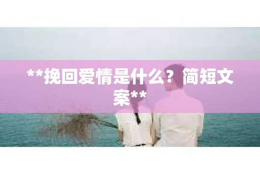 **挽回爱情是什么？简短文案**