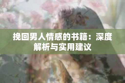 挽回男人情感的书籍：深度解析与实用建议