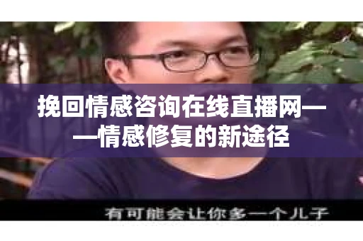 挽回情感咨询在线直播网——情感修复的新途径