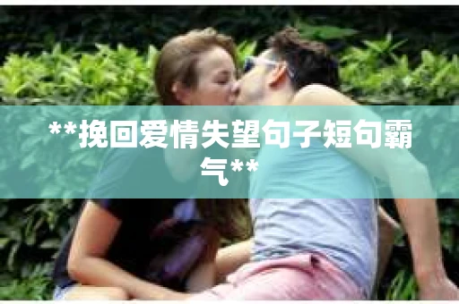 **挽回爱情失望句子短句霸气**