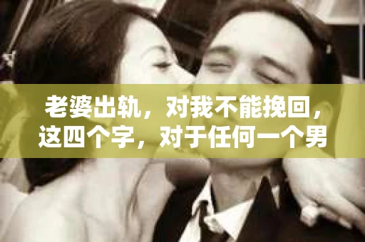 老婆出轨，对我不能挽回，这四个字，对于任何一个男人来说，都是一场无法言说的痛。我曾经以为，婚姻是爱情的港湾，是彼此依靠的避风港，然而，现实却给了我一记响亮的耳光。今天，我想和大家聊聊这个沉重的话题，希望能给那些正在经历或即将经历类似痛苦的人一些安慰和启示。