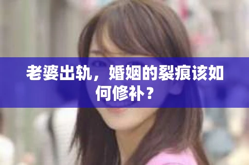 老婆出轨，婚姻的裂痕该如何修补？