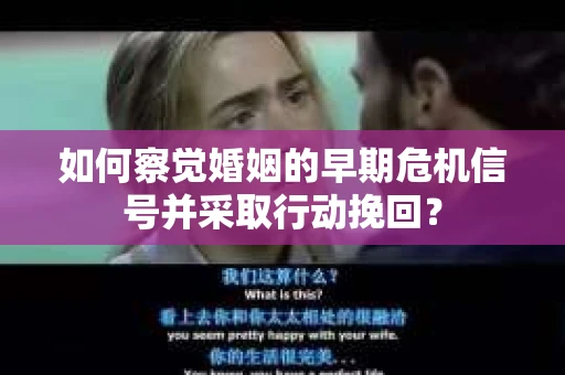 如何察觉婚姻的早期危机信号并采取行动挽回？