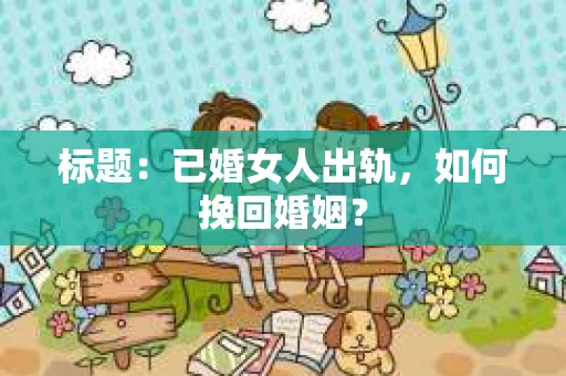 标题：已婚女人出轨，如何挽回婚姻？