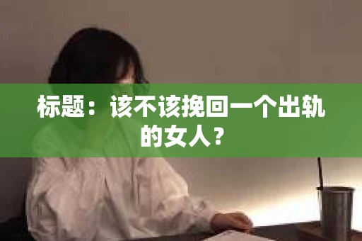 标题：该不该挽回一个出轨的女人？