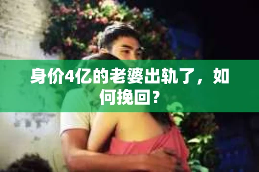 身价4亿的老婆出轨了，如何挽回？