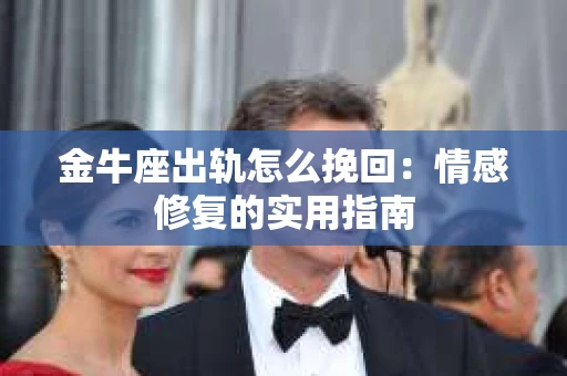 金牛座出轨怎么挽回：情感修复的实用指南