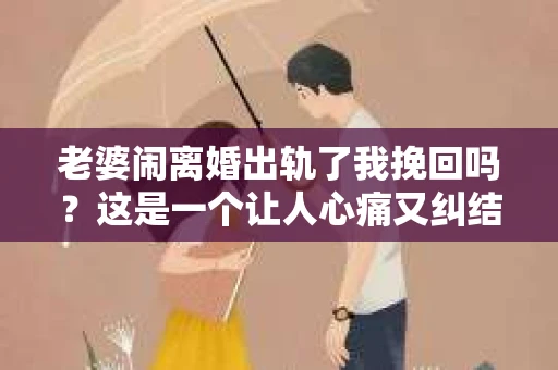 老婆闹离婚出轨了我挽回吗？这是一个让人心痛又纠结的问题。在这个问题上，我想要和大家分享一些我的看法和经验。